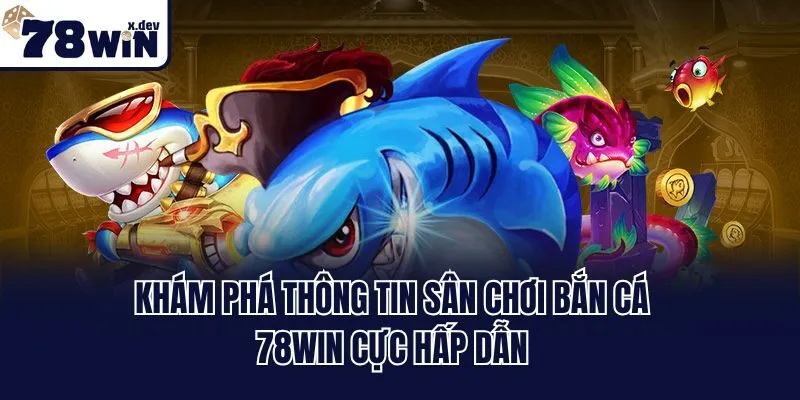 Khám phá thông tin sân chơi bắn cá 78win cực hấp dẫn